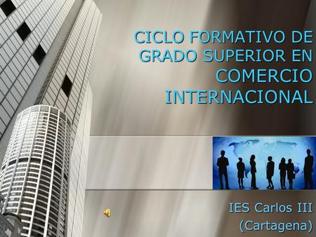 CICLO FORMATIVO DE GRADO SUPERIOR EN COMERCIO INTERNACIONAL IES Carlos III (Cartagena)