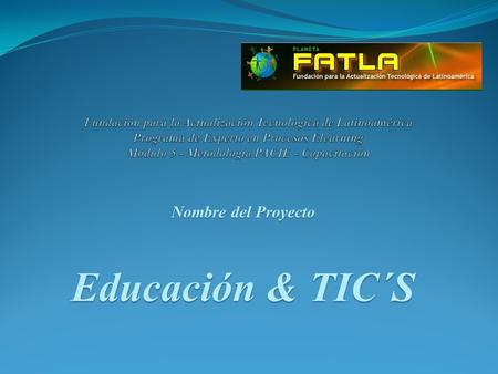 Nombre del Proyecto Educación & TIC´S Equipo de Asesoría Pedagógica Acercamos el futuro a tus manos.