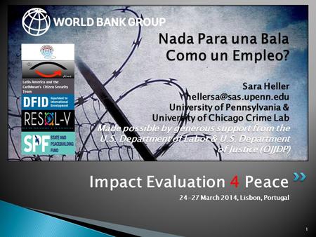 Impact Evaluation 4 Peace 24-27 March 2014, Lisbon, Portugal 1 Nada Para una Bala Como un Empleo? Sara Heller University of Pennsylvania.