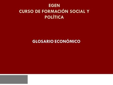 EGEN CURSO DE FORMACIÓN SOCIAL Y POLÍTICA GLOSARIO ECONÓMICO.