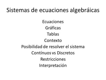 Sistemas de ecuaciones algebráicas Ecuaciones Gráficas Tablas Contexto Posibilidad de resolver el sistema Contínuos vs Discretos Restricciones Interpretación.