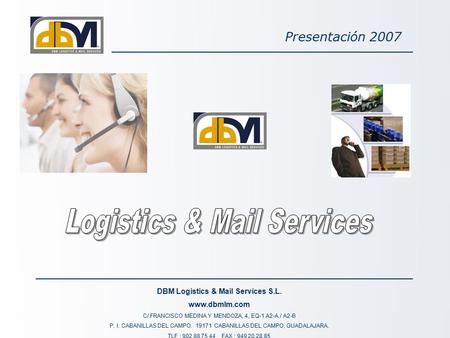 DBM Logistics & Mail Services S.L. www.dbmlm.com C/ FRANCISCO MEDINA Y MENDOZA, 4, EQ-1 A2-A / A2-B P. I. CABANILLAS DEL CAMPO. 19171 CABANILLAS DEL CAMPO,