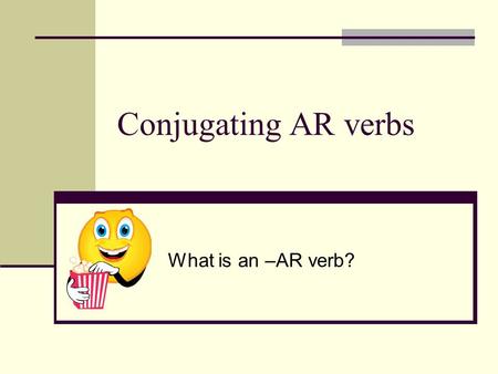 Conjugating AR verbs What is an –AR verb?. First, let’s talk about verbs… What is an infinitive? The basic form of a verb Means “to do something” Has.