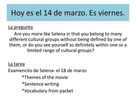 Hoy es el 14 de marzo. Es viernes. La pregunta Are you more like Selena in that you belong to many different cultural groups without being defined by.