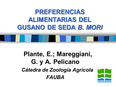 PREFERENCIAS ALIMENTARIAS DEL GUSANO DE SEDA B. MORI Plante, E.; Mareggiani, G. y A. Pelicano Cátedra de Zoología Agrícola FAUBA.