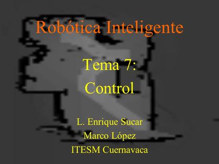 Tema 7: Control L. Enrique Sucar Marco López ITESM Cuernavaca