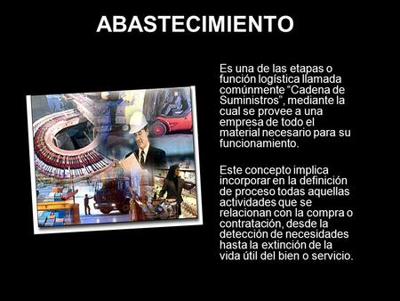 ABASTECIMIENTO Es una de las etapas o función logística llamada comúnmente “Cadena de Suministros”, mediante la cual se provee a una empresa de todo el.