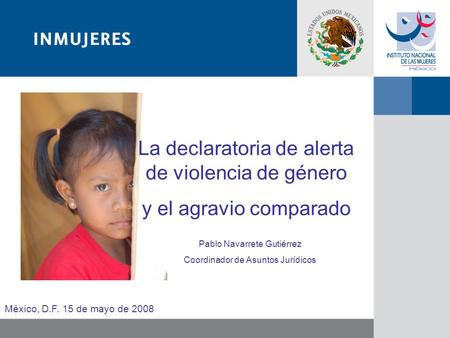 México, D.F. 15 de mayo de 2008 Pablo Navarrete Gutiérrez Coordinador de Asuntos Jurídicos La declaratoria de alerta de violencia de género y el agravio.