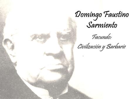 Domingo Faustino Sarmiento Facundo: Civilización y Barbarie.