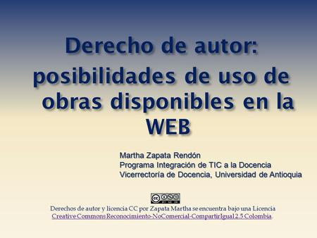Derecho de autor: posibilidades de uso de obras disponibles en la WEB Martha Zapata Rendón Programa Integración de TIC a la Docencia Vicerrectoría de Docencia,