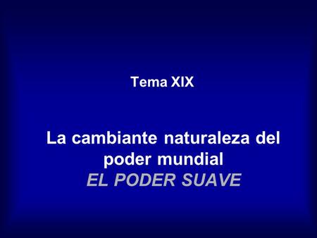 La cambiante naturaleza del poder mundial EL PODER SUAVE Tema XIX.