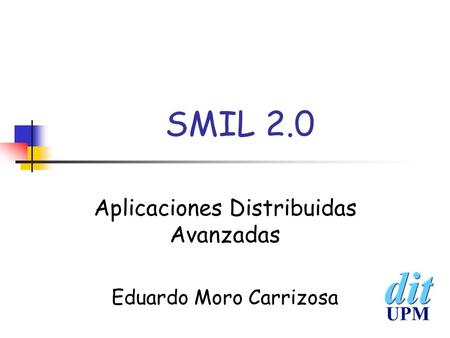SMIL 2.0 Aplicaciones Distribuidas Avanzadas Eduardo Moro Carrizosa.