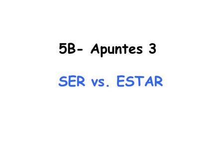 5B- Apuntes 3 SER vs. ESTAR.