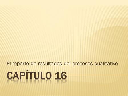 El reporte de resultados del procesos cualitativo