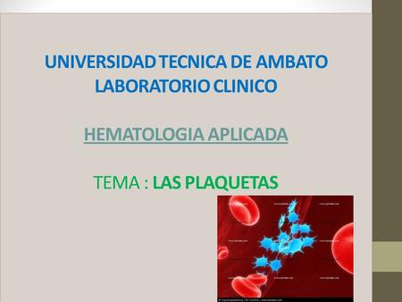 UNIVERSIDAD TECNICA DE AMBATO LABORATORIO CLINICO HEMATOLOGIA APLICADA TEMA : LAS PLAQUETAS.