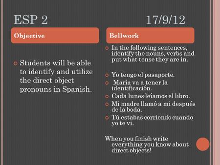 ESP 217/9/12 Students will be able to identify and utilize the direct object pronouns in Spanish. In the following sentences, identify the nouns, verbs.