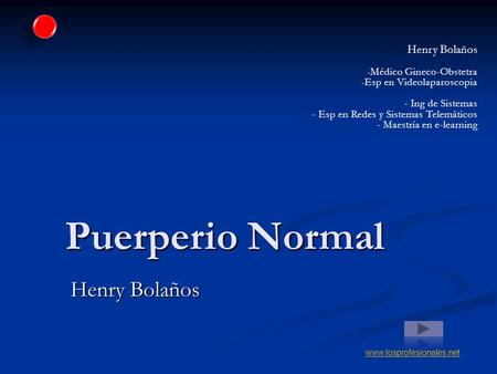 Puerperio Normal Henry Bolaños www.losprofesionales.net Henry Bolaños - Médico Gineco-Obstetra - Esp en Videolaparoscopia - Ing de Sistemas - Esp en Redes.