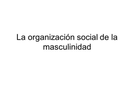 La organización social de la masculinidad. Todas las sociedades cuentan con registros culturales de género, pero no todas tienen el concepto de masculinidad.