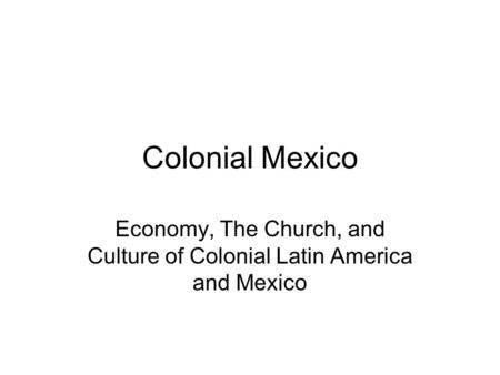 Colonial Mexico Economy, The Church, and Culture of Colonial Latin America and Mexico.