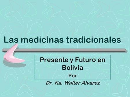 Las medicinas tradicionales Presente y Futuro en Bolivia Por Dr. Ka. Walter Alvarez.