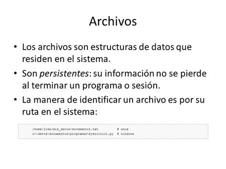 Archivos Los archivos son estructuras de datos que residen en el sistema. Son persistentes: su información no se pierde al terminar un programa o sesión.