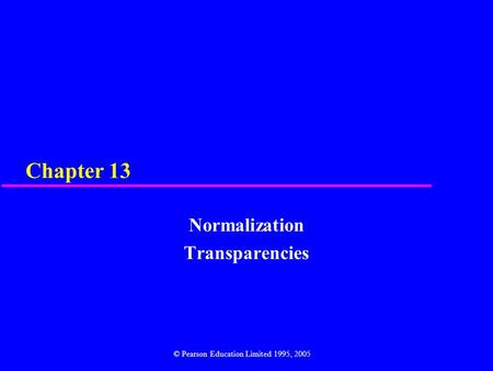 Chapter 13 Normalization Transparencies © Pearson Education Limited 1995, 2005.