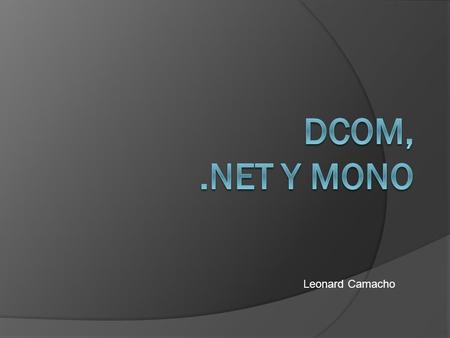 Leonard Camacho. DCom  Tecnología propietaria de Microsoft.  Extiende el modelo COM de Microsoft.  La “D” es debido al uso de su versión DCE/RCP, conocida.
