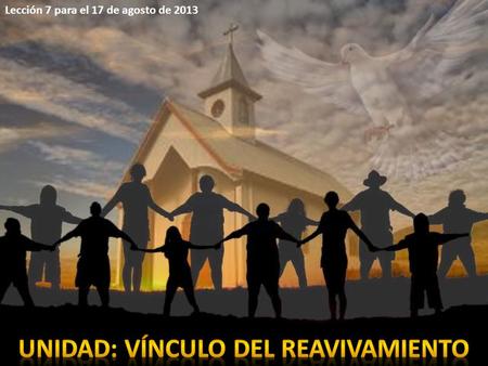 Lección 7 para el 17 de agosto de 2013. LA UNIDAD LA ORACIÓN DE JESÚS ILUSTRACIONES DE LA UNIDAD EL CUERPOEL EDIFICIO ELEMENTOS DE LA UNIDAD LA MISIÓNEL.