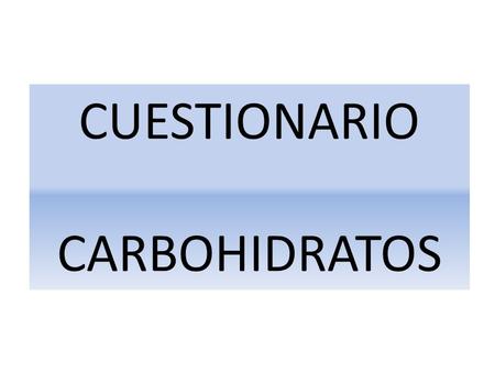 CUESTIONARIO CARBOHIDRATOS.