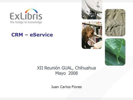 CRM – eService Juan Carlos Flores XII Reunión GUAL, Chihuahua Mayo 2008.