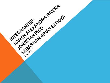 INTEGRANTES: KAREN ALEXANDRA RIVERA JONATTAN PICO SEBASTIAN ARIAS BEDOYA LA PAZ.