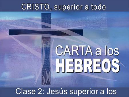 Clase 2: Jesús superior a los ángeles.. Introducción Hebreos es un libro que nos lleva a ver a Cristo como superior a todo. En Hebreos vemos la excelencia.
