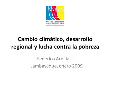 Cambio climático, desarrollo regional y lucha contra la pobreza Federico Arnillas L. Lambayeque, enero 2009.