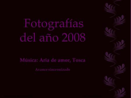 Fotografías del año 2008 Música: Aria de amor, Tosca Avance sincronizado Música: Aria de amor de Tosca Avance sincronizado.