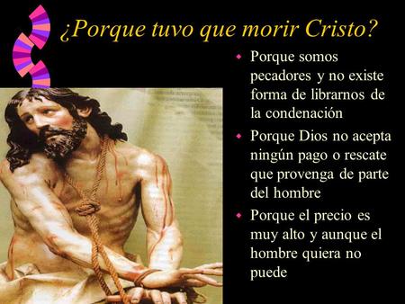 ¿Porque tuvo que morir Cristo? w Porque somos pecadores y no existe forma de librarnos de la condenación w Porque Dios no acepta ningún pago o rescate.