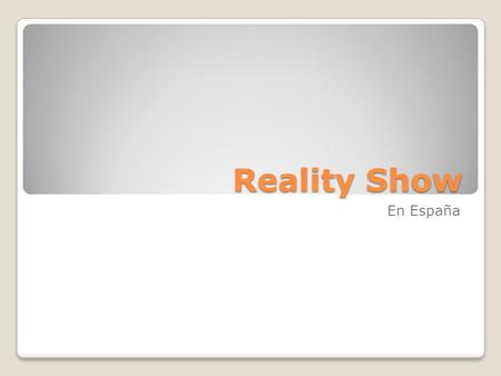 Reality Show En España. Reality: Concepto Telerrealidad. Se graba a personas reales. Forman un género televisivo en si mismo. Surgen en EE.UU.