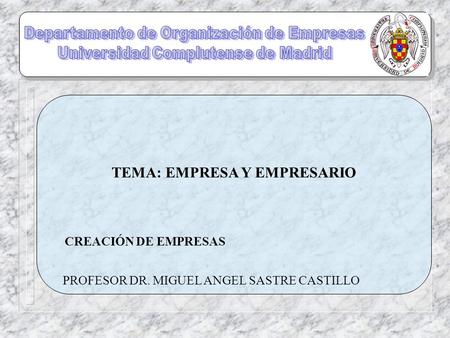 TEMA: EMPRESA Y EMPRESARIO CREACIÓN DE EMPRESAS PROFESOR DR. MIGUEL ANGEL SASTRE CASTILLO.