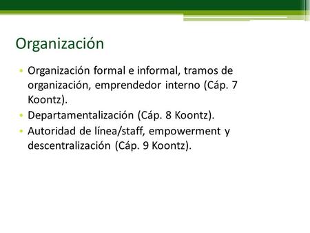 Organización Organización formal e informal, tramos de organización, emprendedor interno (Cáp. 7 Koontz). Departamentalización (Cáp. 8 Koontz). Autoridad.