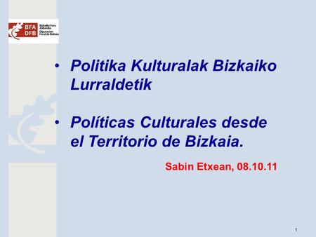 1 Politika Kulturalak Bizkaiko Lurraldetik Políticas Culturales desde el Territorio de Bizkaia. Sabin Etxean, 08.10.11.