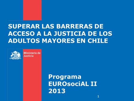 SUPERAR LAS BARRERAS DE ACCESO A LA JUSTICIA DE LOS ADULTOS MAYORES EN CHILE Programa EUROsociAL II 2013 1.