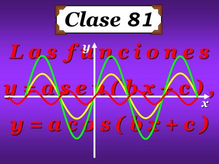 L a s f u n c i o n e s y = a s e n ( b x + c ), y = a c o s ( b x + c ) x y Clase 81.