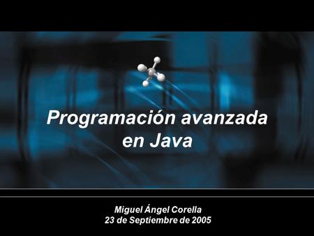 Programación avanzada en Java Miguel Ángel Corella 23 de Septiembre de 2005.