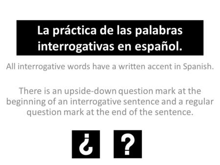La práctica de las palabras interrogativas en español. All interrogative words have a written accent in Spanish. There is an upside-down question mark.
