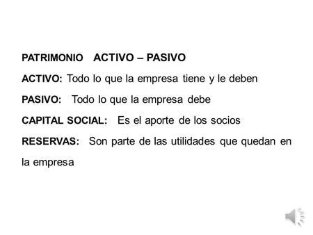 PATRIMONIO ACTIVO – PASIVO ACTIVO: Todo lo que la empresa tiene y le deben PASIVO: Todo lo que la empresa debe CAPITAL SOCIAL: Es el aporte de los socios.
