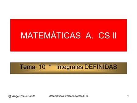 @ Angel Prieto BenitoMatemáticas 2º Bachillerato C.S.1 MATEMÁTICAS A. CS II Tema 10 * Integrales DEFINIDAS.