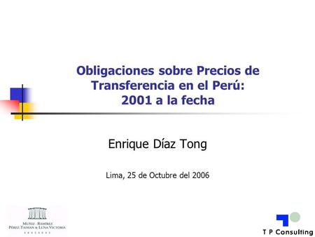 Obligaciones sobre Precios de Transferencia en el Perú: 2001 a la fecha Enrique Díaz Tong Lima, 25 de Octubre del 2006.