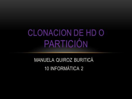MANUELA QUIROZ BURITICÁ 10 INFORMÁTICA 2 CLONACION DE HD O PARTICIÓ N.