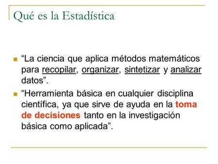 Qué es la Estadística “La ciencia que aplica métodos matemáticos para recopilar, organizar, sintetizar y analizar datos”. “Herramienta básica en cualquier.