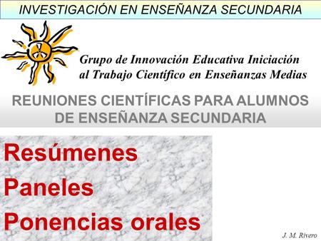 INVESTIGACIÓN EN ENSEÑANZA SECUNDARIA Resúmenes Paneles Ponencias orales Grupo de Innovación Educativa Iniciación al Trabajo Científico en Enseñanzas Medias.
