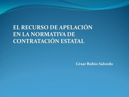 EL RECURSO DE APELACIÓN EN LA NORMATIVA DE CONTRATACIÓN ESTATAL César Rubio Salcedo.